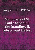 Memorials of St. Paul`s School: I. the founding, II. subsequent history