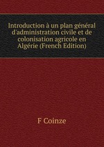 Introduction  un plan gnral d`administration civile et de colonisation agricole en Algrie (French Edition)