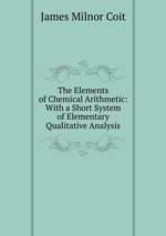 The Elements of Chemical Arithmetic: With a Short System of Elementary Qualitative Analysis