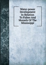Water-power Development In Relation To Fishes And Mussels Of The Mississippi