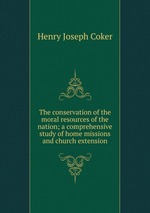 The conservation of the moral resources of the nation; a comprehensive study of home missions and church extension