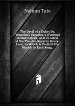 The Devil of a Duke: Or, Trapolin`s Vagaries. a (Farcical Ballad) Opera, As It Is Acted at the Theatre-Royal in Drury-Lane. to Which Is Prefix`d the Musick to Each Song,