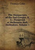 The Manuscripts of the Earl Cowper, K. G.: Preserved at Melbourne Hall, Derbyshire, Volume 1