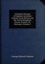 Complete Peerage of England, Scotland, Ireland, Great Britain and the United Kingdom, Extant, Extinct, Or Dormant, Volume 2