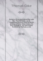 Extracts of the Journals of the Late Rev. Thomas Coke, L. L. D.: Comprising Several Visits to North America and the West-Indies: His Tour Through a . the East-Indies: To Which Is Prefixed, a Life