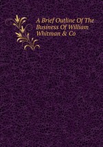A Brief Outline Of The Business Of William Whitman & Co