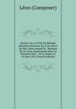 Zanetti, Ou, La Fille Du Rfugi, Anecdote Romaine, En Trois Actes, De Mm. Saint-amand Et , Musique De M. Lon, Reprsente Pour La Premire Fois, . De La Git; Le 10 Aut 1831 (French Edition)