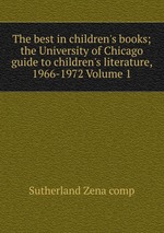 The best in children`s books; the University of Chicago guide to children`s literature, 1966-1972 Volume 1