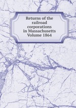 Returns of the railroad corporations in Massachusetts Volume 1864