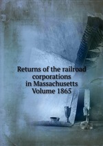 Returns of the railroad corporations in Massachusetts Volume 1865