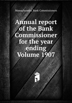 Annual report of the Bank Commissioner for the year ending  Volume 1907