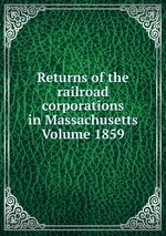 Returns of the railroad corporations in Massachusetts Volume 1859