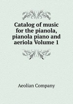 Catalog of music for the pianola, pianola piano and aeriola Volume 1