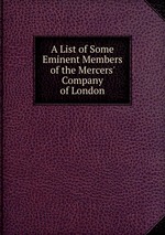 A List of Some Eminent Members of the Mercers` Company of London