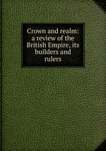Crown and realm: a review of the British Empire, its builders and rulers