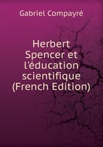 Herbert Spencer et l`ducation scientifique (French Edition)