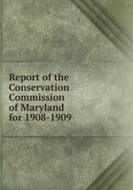 Report of the Conservation Commission of Maryland for 1908-1909