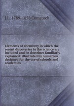 Elements of chemistry in which the recent discoveries in the science are included and its doctrines familiarly explained: illustrated by numerous . designed for the use of schools and academies