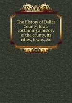 The History of Dallas County, Iowa, containing a history of the county, its cities, towns, &c