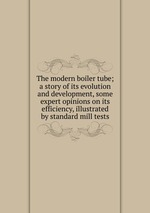The modern boiler tube; a story of its evolution and development, some expert opinions on its efficiency, illustrated by standard mill tests