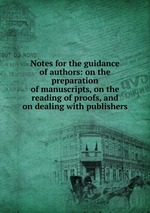 Notes for the guidance of authors: on the preparation of manuscripts, on the reading of proofs, and on dealing with publishers