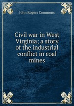 Civil war in West Virginia; a story of the industrial conflict in coal mines