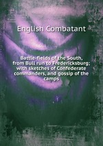 Battle-fields of the South, from Bull run to Fredericksburg; with sketches of Confederate commanders, and gossip of the camps