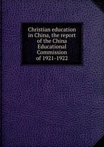 Christian education in China, the report of the China Educational Commission of 1921-1922