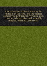 Indexed map of Indiana: showing the railroads in the state, and the express company doing business over each, also, counties, islands, lakes and . carefully indexed, referring to the exact