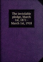 The inviolable pledge, March 1st, 1871 - March 1st, 1918