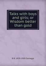 Talks with boys and girls; or Wisdom better than gold