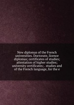New diplomas of the French universities. Doctorate, licence diplomas; certificates of studies; attestation of higher studies; university certificates; . studies and of the French language, for the e