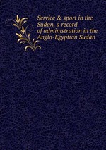 Service & sport in the Sudan, a record of administration in the Anglo-Egyptian Sudan