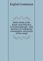 Battle-fields of the South: from Bull Run to Fredericksburgh ; with sketches of Confederate commanders, and gossip of the camps