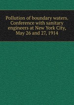 Pollution of boundary waters. Conference with sanitary engineers at New York City, May 26 and 27, 1914