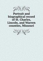 Portrait and biographical record of St. Charles, Lincoln, and Warren counties, Missouri