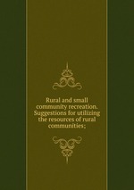 Rural and small community recreation. Suggestions for utilizing the resources of rural communities;