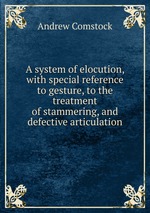 A system of elocution, with special reference to gesture, to the treatment of stammering, and defective articulation