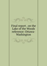 Final report . on the Lake of the Woods reference: Ottawa-Washington