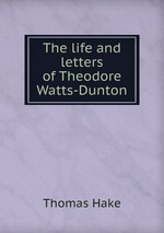 The life and letters of Theodore Watts-Dunton