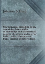 New universal moulding book, containing latest styles of mouldings and architectural designs of exterior and interior finish . rails, balusters and . front, interior and store doors