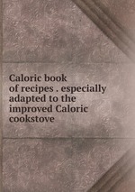 Caloric book of recipes . especially adapted to the improved Caloric cookstove