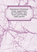 Dennison`s Christmas book: suggestions for Christmas, New Years and Twelfth night parties
