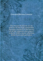 The morals of princes: or, An abstract of the most remarkable passages contain`d in the history of all the emperors who reign`d in Rome. With a moral reflection drawn from each quotation