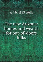 The new Arizona: homes and wealth for out-of-doors folks