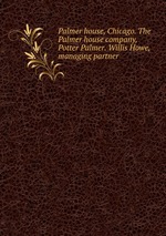 Palmer house, Chicago. The Palmer house company, Potter Palmer. Willis Howe, managing partner