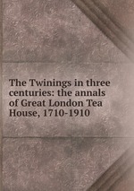 The Twinings in three centuries: the annals of Great London Tea House, 1710-1910