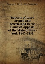 Reports of cases argued and determined in the Court of Appeals of the State of New-York 1847-1851