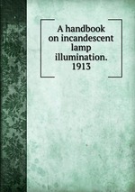 A handbook on incandescent lamp illumination. 1913