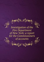 Investigation of the Fire Department of New York; a report for the Commissioners of accounts